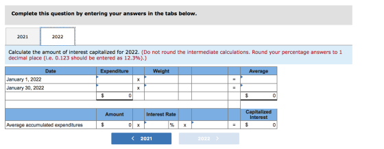 Complete this question by entering your answers in the tabs below. 2022 2021 Calculate the amount of interest capitalized for