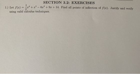 1 SECTION 3.2: EXERCISES 1.) Let f(x) = =+*+ ** - 6x? + 9x + 14. Find all points of inflection of f(x). Justify and verify us