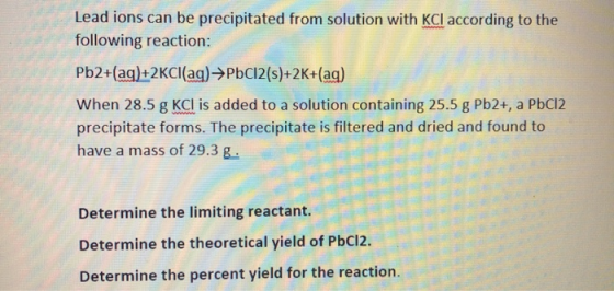 Lead ions can be precipitated from solution with KCl according to the following reaction: Pb2+(aq)+2KCl(aq) →PbCl2(s)+2K+(aq)