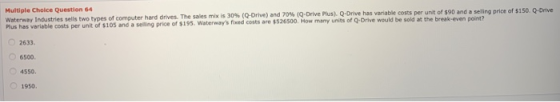 Multiple Choice Question 64 Waterway Industries sells two types of computer hard drives. The sales mix is 30% (Q-Drive) and 7