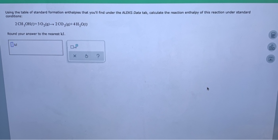 Using the table of standard formation enthalpies that youll find under the ALEKS Data tab, calculate the reaction enthalpy o