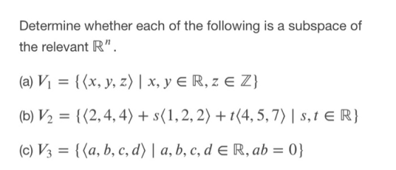 Determine whether each of the following is a subspace of the relevant R. (a) V1 = {(x, y, z) | x, y ER, Z E Z} (b) V2 = {(2,