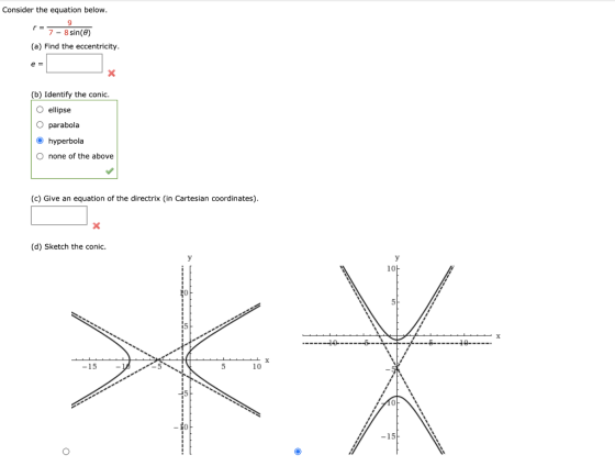 Consider the equation below. 9 7 - 8 sin(e) (a) Find the eccentricity. e = x (b) Identify the conic. O ellipse O parabola hyp