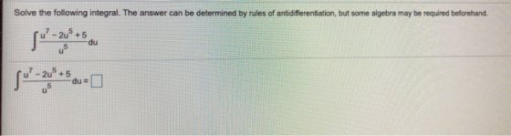 Solve the following integral. The answer can be determined by rules of antidifferentiation, but some algebra may be required
