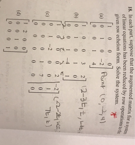 18. In each part, suppose that the augmented matrix for of linear equations has been reduced by row operationsto given row echelon form. Solve the system. ー4 01-200|11 ㄱ티 0 0 0 1 7 0 (d) 0 0 1 尤 2100 /0 0 0 1 001で0 2 0 0 0 0 0-0 sal 010 010う0 I 0 0 200 cer-1 00