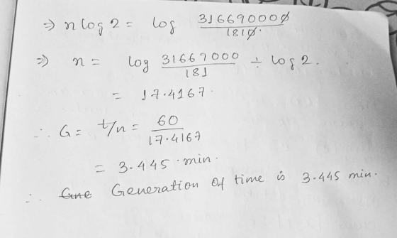 = n log 2 = log 316690oo0 1818 n I loga. log 31669000 181 17.4167 G= 1 n = 60 17.416 = 3.445.min. Generation of time is 3.445