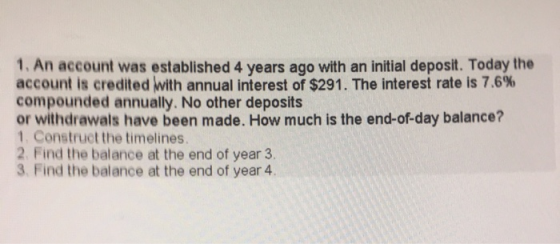1. An account was established 4 years ago with an initial deposit. Today the account is credited with annual interest of $291
