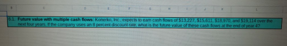 D G H L 6.1. Future value with multiple cash flows: Konerko, Inc., expects to earn cash flows of $13,227, $15,611, 518,970, a