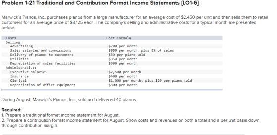 Problem 1-21 Traditional and Contribution Format Income Statements [LO1-6] Marwicks Pianos, Inc., purchases pianos from a la