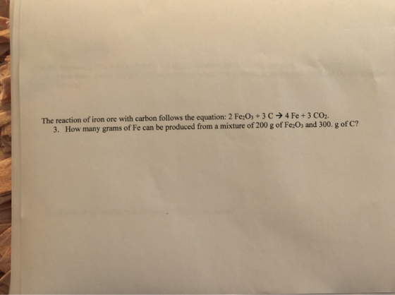 The reaction of iron ore with carbon follows the equation: 2 Fe2O3+ 3 C 4 Fe+3 CO2 3. How many grams of Fe can be produced fr