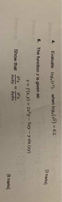 4. Evaluate loga(-3), when loga(VT) = 0.2. 13 marks) 5. The function z is given as: z=f(x,y) = 2x2y - 5xy - y sin (xy) Show t