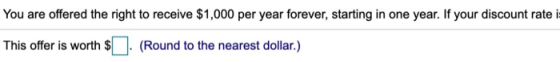 You are offered the right to receive $1,000 per year forever, starting in one year. If your discount rate is This offer is wo