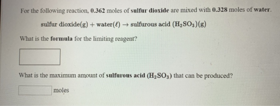 For the following reaction, 0.362 moles of sulfur dioxide are mixed with 0.328 moles of water sulfur dioxide(g) + water() - s