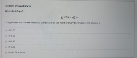 Problem 14: Quadratures Given the integral: Ś (2.5 - 2 ) da Using the results from the last two computations, the Romberg O(n