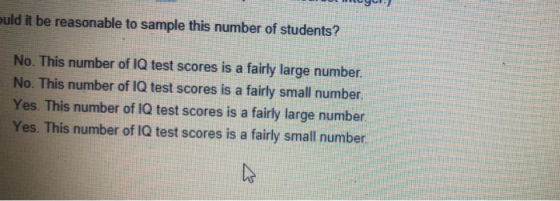 uld it be reasonable to sample this number of students? No. This number of IQ test scores is a fairly large number No. This n