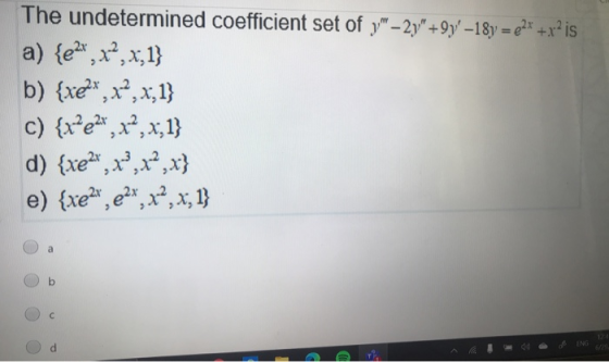 The undetermined coefficient set of y-2y+9y–18y = 2* +x?is a) {e2+,x?,x,1} b) {xe*,x,x1} c) {x?e2*, **, x,1} d) {xe2\, x,