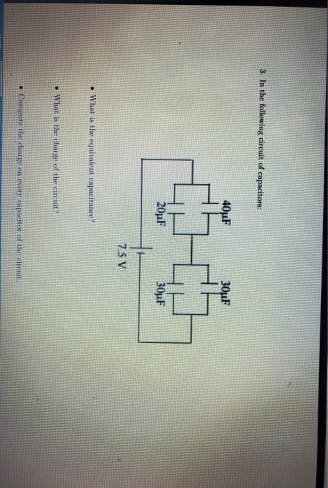 3. In the following circuit of capacitors: 40uF 30uF 20uF 30uF 7.5 V • What is the equivalent capacitance? • What is the char