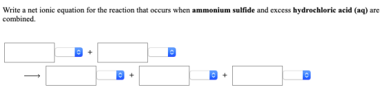Write a net ionic equation for the reaction that occurs when ammonium sulfide and excess hydrochloric acid (aq) combined are