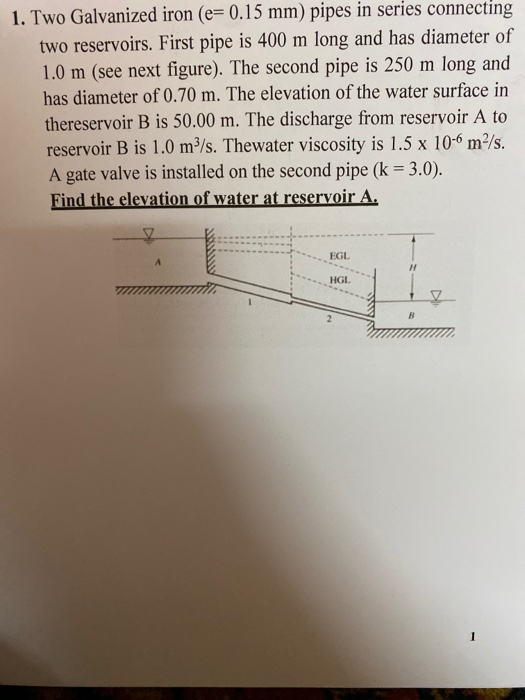 1. Two Galvanized iron (e= 0.15 mm) pipes in series connecting two reservoirs. First pipe is 400 m long and has diameter of 1