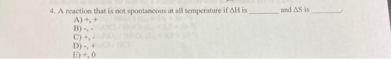 4. A reaction that is not spontaneous at all temperature if AH is and AS is A)+,+ B) -, C) +, D)-, E)+, 0
