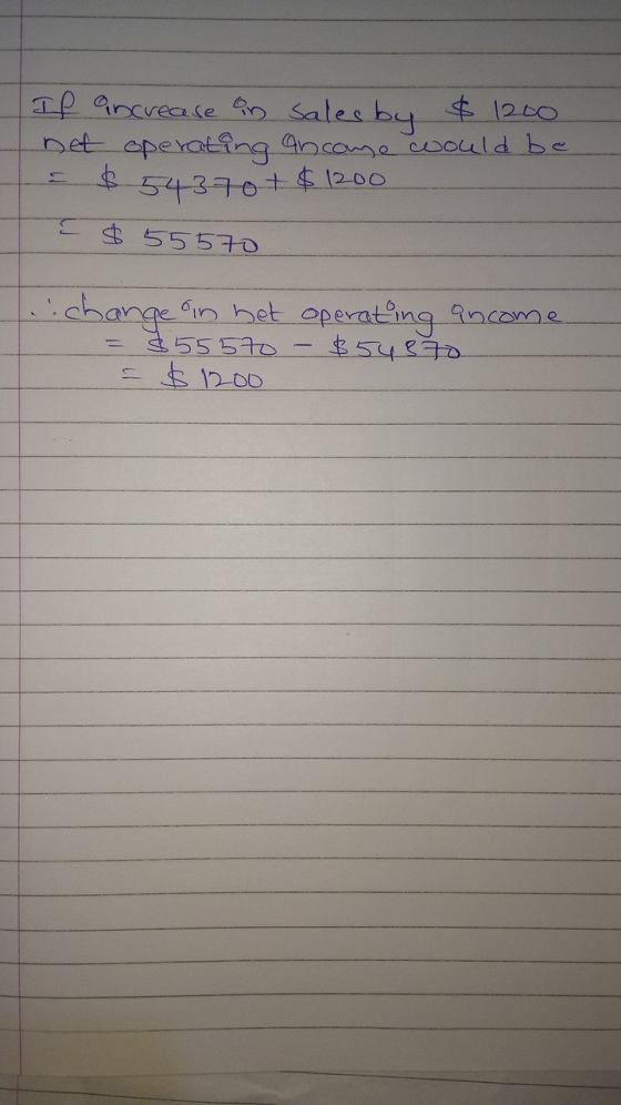 If increase in salesby $ 1200 - Det operating ancome would be $ 54370+$ 1200 $ 55570 change in het operating ancome. = 355570
