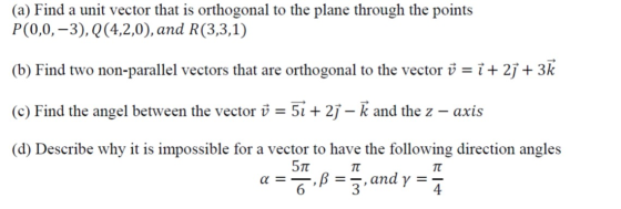 (a) Find a unit vector that is orthogonal to the plane through the points P(0,0,–3), Q(4,2,0), and R(3,3,1) (b) Find two non-