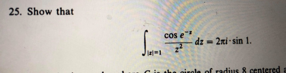 25. Show that cos eº? dz = 2ni.sin 1. 2 Z the circle of radius 8 centered a