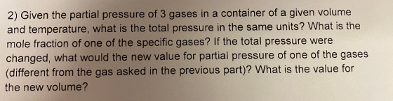 2) Given the partial pressure of 3 gases in a container of a given volume and temperature, what is the total pressure in the