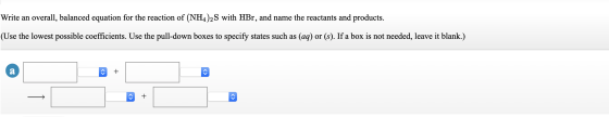 Write an overall, balanced equation for the reaction of (NH4)2S with HBr, and name the reactants and products. (Use the lowes
