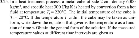 3.25. In a heat treatment process, a metal cube of side 2 cm, density 6000 kg/m?, and specific heat 300 J/kg-K is heated by c