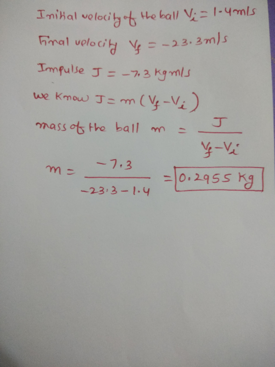 1-4mls Inihal He ball V volecibt mal velo ci -23.2mls Impulse J=-72 kgmls 11 we kmow J= m (y-V) nass ot the ball m 4-Vi -7.3