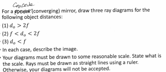 Concave For a convek (converging) mirror, draw three ray diagrams for the following object distances: (1) do > 2f (2) f < d <