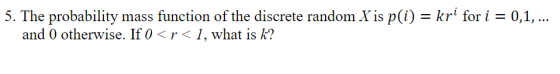 5. The probability mass function of the discrete random lis p()r fori 0,1, and 0 otherwise. If 0 <r< 1, what is k?