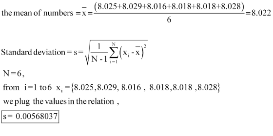 - (8.025+8.029+8.016+8.018+8.018+8.028) the mean of numbers =x = = 8.022 Standard deviation-s 11ỳ(X -X) - N-6, from 1-l to 6 x,-{8.025.8.029, 8.016 , 8.01 8,8.018 ,8.028} we plug the values in the relation s- 0.00568037