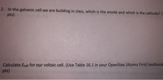 2. In the galvanic cell we are building in class, which is the anode and which is the cathode? pts) Calculate Ecell for our v