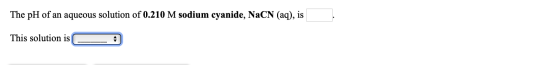 The pH of an aqueous solution of 0.210 M sodium cyanide, NaCN (aq), is This solution is