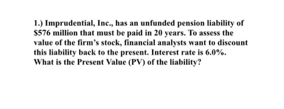 1.) Imprudential, Inc., has an unfunded pension liability of $576 million that must be paid in 20 years. To assess the value