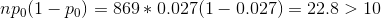 np_0(1-p_0)=869*0.027(1-0.027)=22.8>10