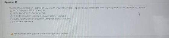 Question 19 The monthly depreciation expense on Louis Ruiz Consulting Services computers. What is the adjusting entry to reco