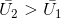 \bar{U_{2}}> \bar{U_{1}}
