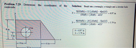 Problem 7.29 Determine the coordinates of the centroids. Solution: Break into a rectangle, a triangle and a circular hole TE