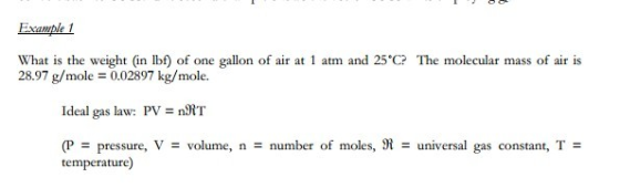 Example 1 What is the weight (in lbf) of one gallon of air at 1 atm and 25°C? The molecular mass of air is 28.97 g/mole = 0.0