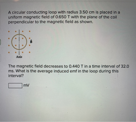 A circular conducting loop with radius 3.50 cm is placed in a uniform magnetic field of 0.650 T with the plane of the coil pe