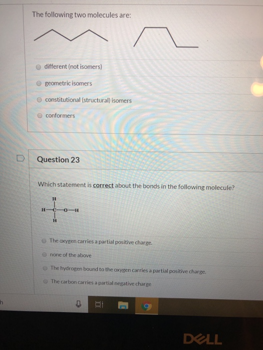The following two molecules are: different (not isomers) geometric isomers constitutional structural) isomers conformers Ques