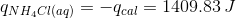 q_{NH_{4}Cl(aq)}=-q_{cal}=1409.83\, J