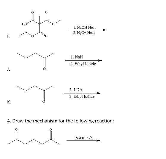 1. NaOH Heat 2.H3O+ Heat 1. NaH 2. Ethyl Iodide 2. Eleven Todicde 1. LDA 2. Ethyl Iodide 4. Draw the mechanism for the follow