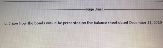 Page Break b. Show how the bonds would be presented on the balance sheet dated December 31, 2019