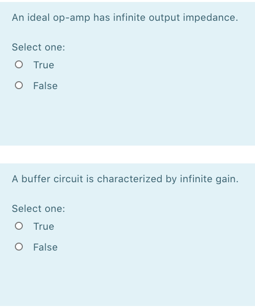 An ideal op-amp has infinite output impedance. Select one: O True O False A buffer circuit is characterized by infinite gain.