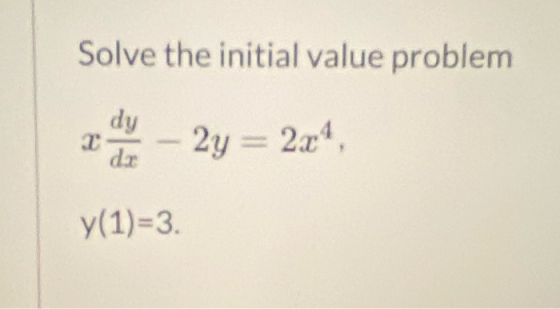 Solve the initial value problem a ay – 2y = 2x4, der y(1)=3.