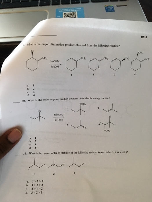 What is the major elimination product obtained from the following reaction? NaOMe MeOH d, 4 20, What is the major organic product obtained from the following reaction? CHsoH c. 3 21. What is the correct order of stability of the following radicals (more stable less stabley? a. 1 2 3 b 133 >2 c, 3 1 2 d 3 2 1 ID: A